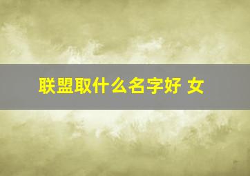 联盟取什么名字好 女